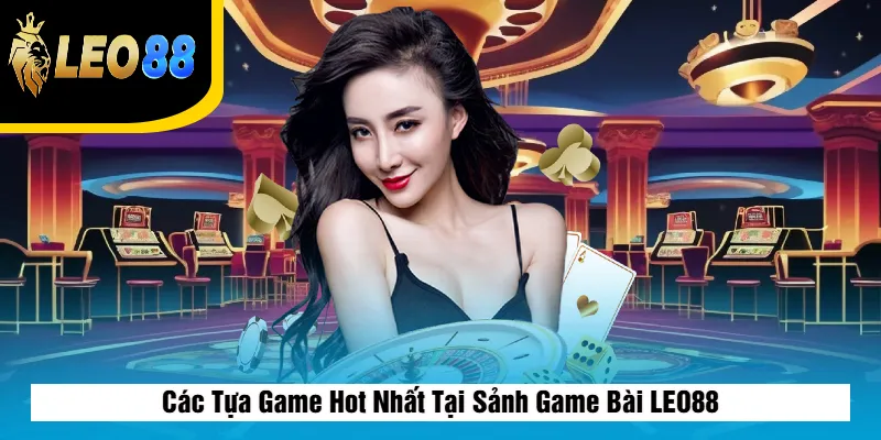 Các Tựa Game Hot Nhất Tại Sảnh Game Bài LEO88