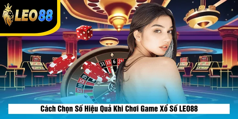 Cách Chọn Số Hiệu Quả Khi Chơi Game Xổ Số LEO88