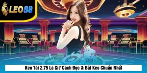 Kèo Tài 2.75 Là Gì? Cách Đọc & Bắt Kèo Chuẩn Nhất