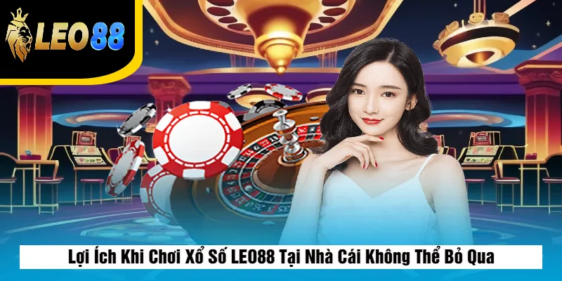 Lợi Ích Khi Chơi Xổ Số LEO88 Tại Nhà Cái Không Thể Bỏ Qua