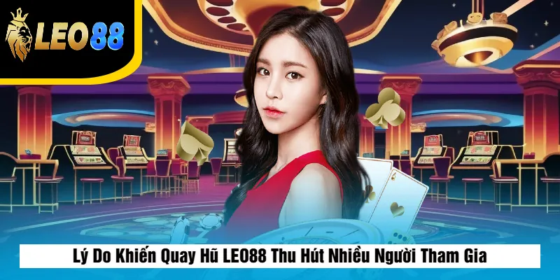 Lý Do Khiến Quay Hũ LEO88 Thu Hút Nhiều Người Tham Gia