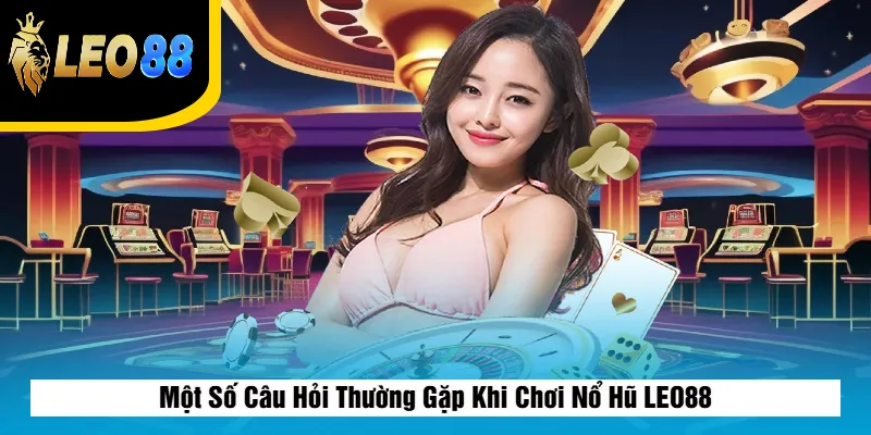 Một Số Câu Hỏi Thường Gặp Khi Chơi Nổ Hũ LEO88