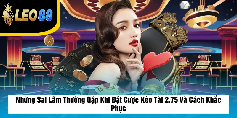 Kèo Tài 2.75 Là Gì? Cách Đọc Và Bắt Kèo Chuẩn Nhất Tại Leo88 4 Những Sai Lầm Thường Gặp Khi Đặt Cược Kèo Tài 2.75 Và Cách Khắc Phục