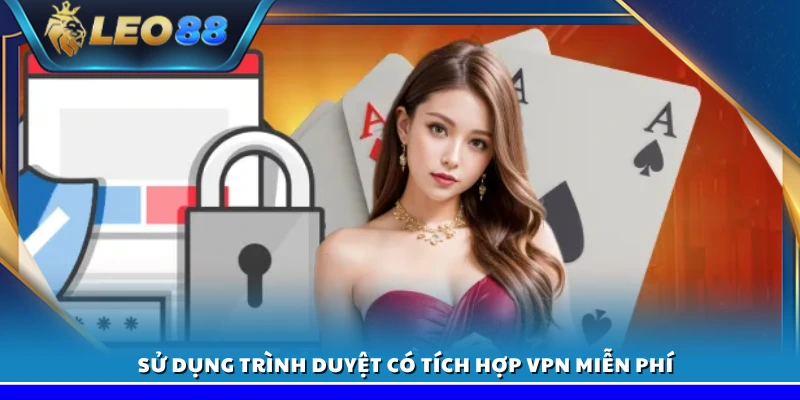 Link vào Leo88 - Đảm bảo truy cập dễ dàng và không bị chặn 4 Dùng trình duyệt hỗ trợ VPN miễn phí